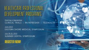 Healthcare ProfessionalDevelopment Programs, Starting in SeptemberCLINICAL TRIALS | RN REFRESHER | TELEHEALTH June 2023EASTERN SHORE MEDICAL SYMPOSIUM July 18-22, 2022SUMMER DENTAL SYMPOSIUM