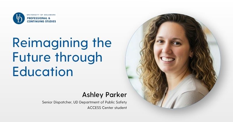 University of Delaware Professional and Continuing Studies graphic featuring the headline “Reimagining the Future through Education.” A circular headshot of an adult with shoulder-length curly hair appears on the right. Text below identifies Ashley Parker as a senior dispatcher with the University of Delaware Department of Public Safety and an ACCESS Center student. The design uses a white background with blue University of Delaware branding.